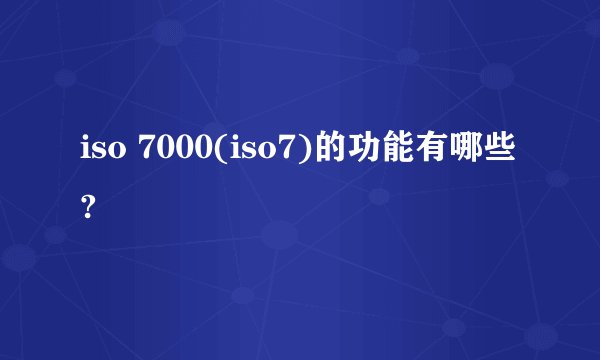 iso 7000(iso7)的功能有哪些?