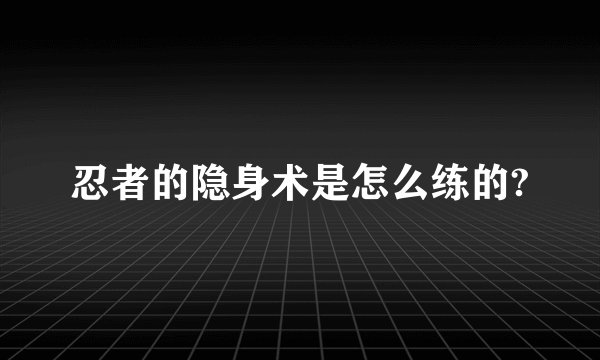 忍者的隐身术是怎么练的?