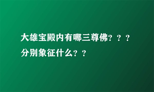 大雄宝殿内有哪三尊佛？？？分别象征什么？？