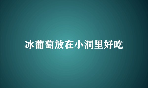 冰葡萄放在小洞里好吃