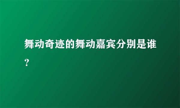舞动奇迹的舞动嘉宾分别是谁？