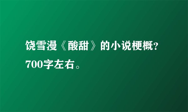饶雪漫《酸甜》的小说梗概？700字左右。