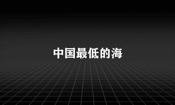 中国最低的海