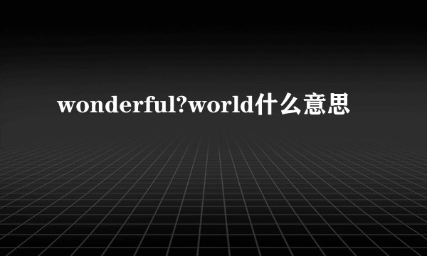 wonderful?world什么意思