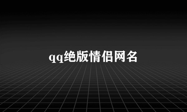 qq绝版情侣网名