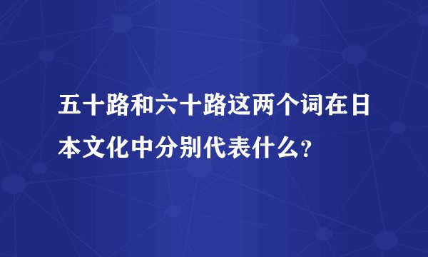 五十路和六十路这两个词在日本文化中分别代表什么？