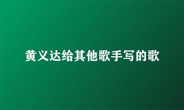 黄义达给其他歌手写的歌