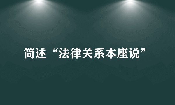 简述“法律关系本座说”