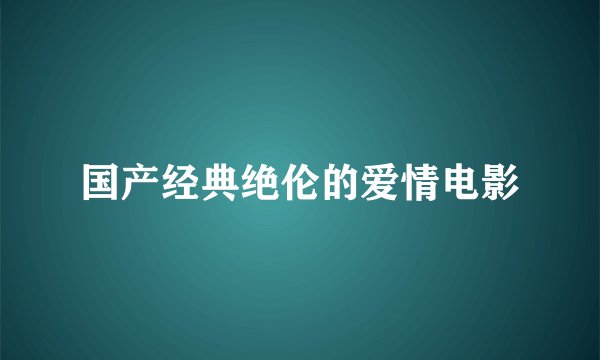 国产经典绝伦的爱情电影