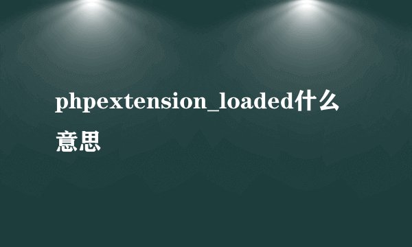 phpextension_loaded什么意思