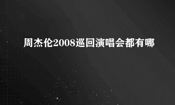周杰伦2008巡回演唱会都有哪