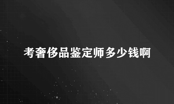 考奢侈品鉴定师多少钱啊