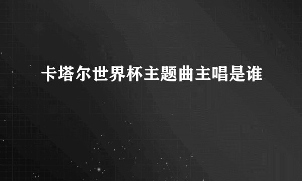 卡塔尔世界杯主题曲主唱是谁