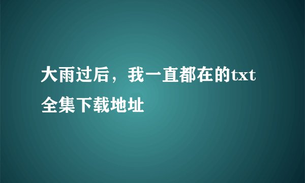 大雨过后，我一直都在的txt全集下载地址