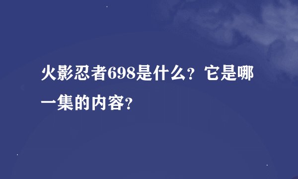 火影忍者698是什么？它是哪一集的内容？