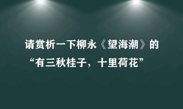 请赏析一下柳永《望海潮》的“有三秋桂子，十里荷花”