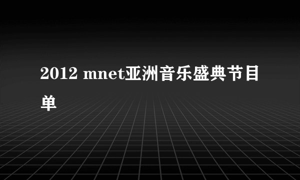 2012 mnet亚洲音乐盛典节目单