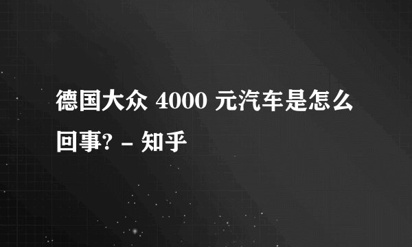 德国大众 4000 元汽车是怎么回事? - 知乎