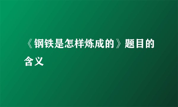 《钢铁是怎样炼成的》题目的含义