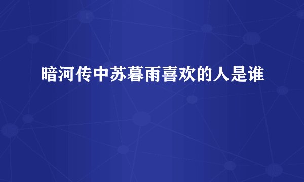 暗河传中苏暮雨喜欢的人是谁
