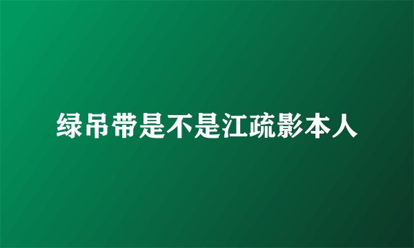 绿吊带是不是江疏影本人