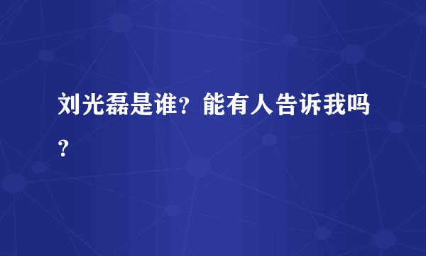 刘光磊是谁？能有人告诉我吗？