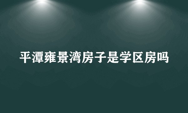 平潭雍景湾房子是学区房吗