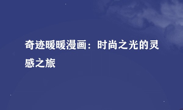 奇迹暖暖漫画：时尚之光的灵感之旅