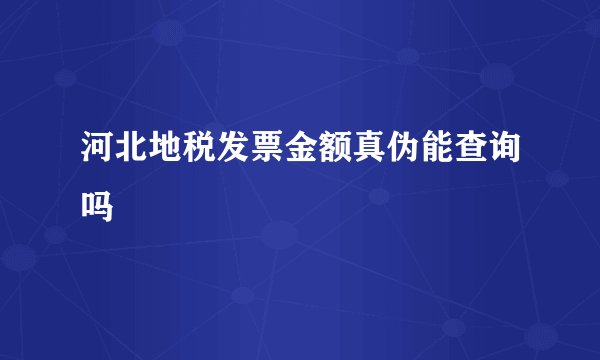 河北地税发票金额真伪能查询吗