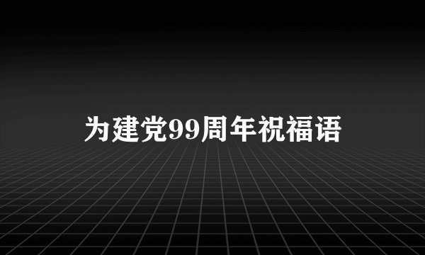 为建党99周年祝福语