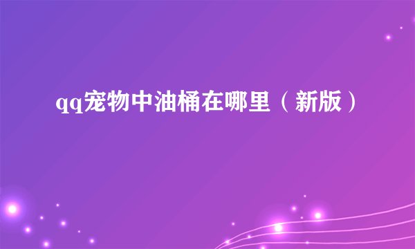 qq宠物中油桶在哪里（新版）
