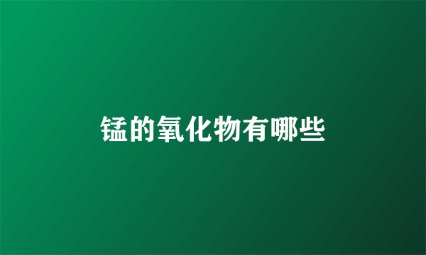锰的氧化物有哪些