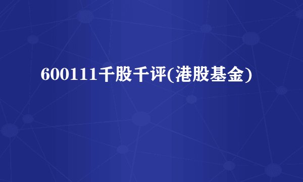 600111千股千评(港股基金)