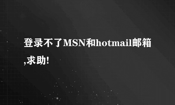 登录不了MSN和hotmail邮箱,求助!