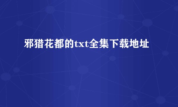 邪猎花都的txt全集下载地址