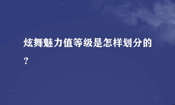 炫舞魅力值等级是怎样划分的？