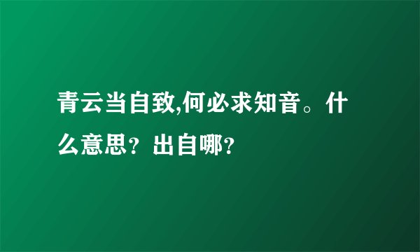 青云当自致,何必求知音。什么意思？出自哪？