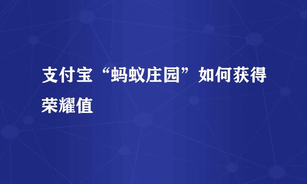 支付宝“蚂蚁庄园”如何获得荣耀值