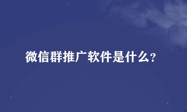 微信群推广软件是什么？