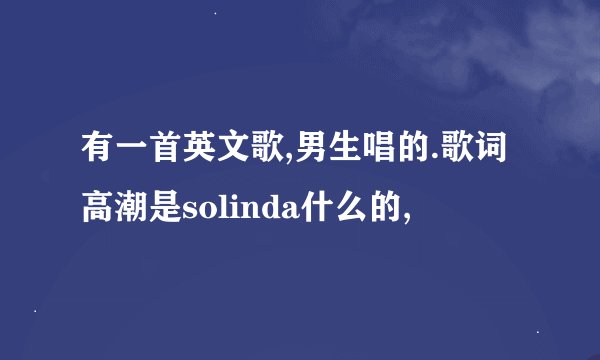 有一首英文歌,男生唱的.歌词高潮是solinda什么的,