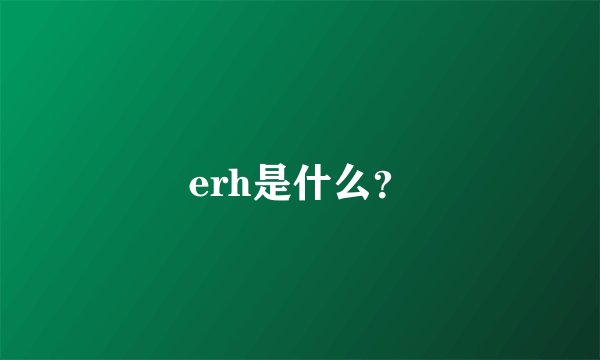 erh是什么？