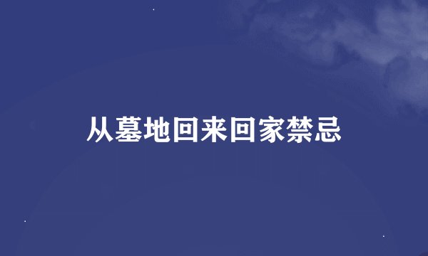 从墓地回来回家禁忌