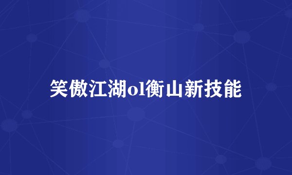笑傲江湖ol衡山新技能