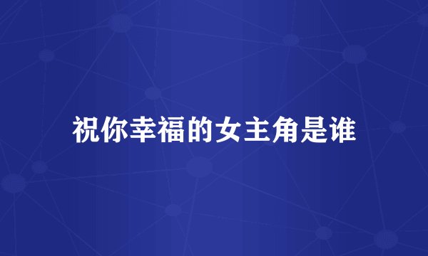 祝你幸福的女主角是谁