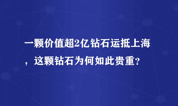 一颗价值超2亿钻石运抵上海，这颗钻石为何如此贵重？