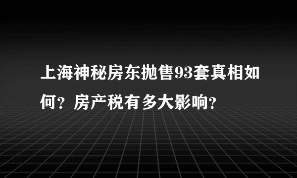 上海神秘房东抛售93套真相如何？房产税有多大影响？