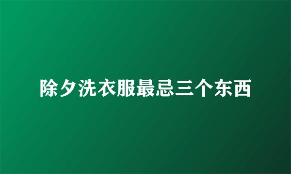 除夕洗衣服最忌三个东西