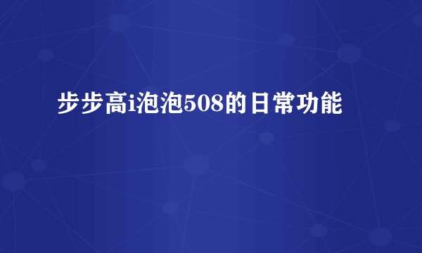 步步高i泡泡508的日常功能