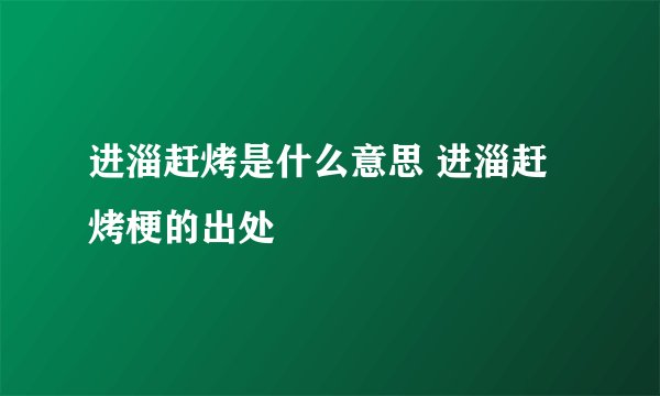 进淄赶烤是什么意思 进淄赶烤梗的出处