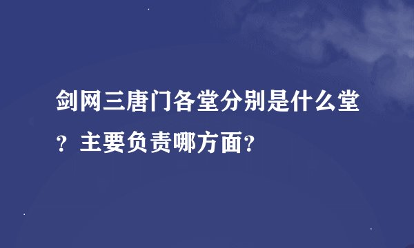 剑网三唐门各堂分别是什么堂？主要负责哪方面？